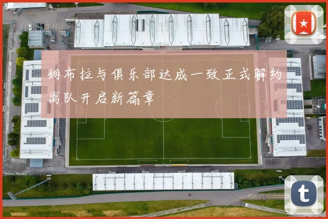 姆布拉与俱乐部达成一致正式解约离队开启新篇章