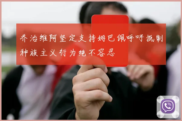 乔治维阿坚定支持姆巴佩呼吁抵制种族主义行为绝不容忍