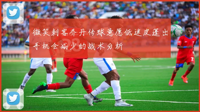 微笑刺客乔丹传球意愿低迷皮蓬出手机会减少的战术分析