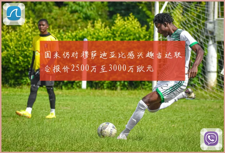 国米仍对穆萨迪亚比感兴趣吉达联合报价2500万至3000万欧元