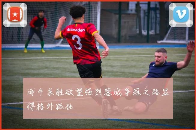 海牛求胜欲望强烈蓉城争冠之路显得格外孤独